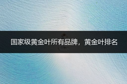 国家级黄金叶所有品牌，黄金叶排名